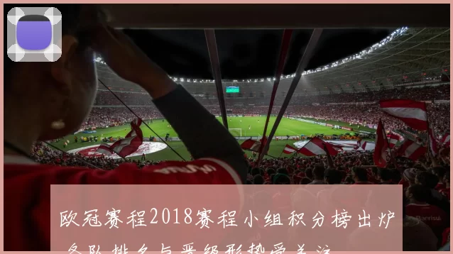 欧冠赛程2018赛程小组积分榜出炉 各队排名与晋级形势受关注