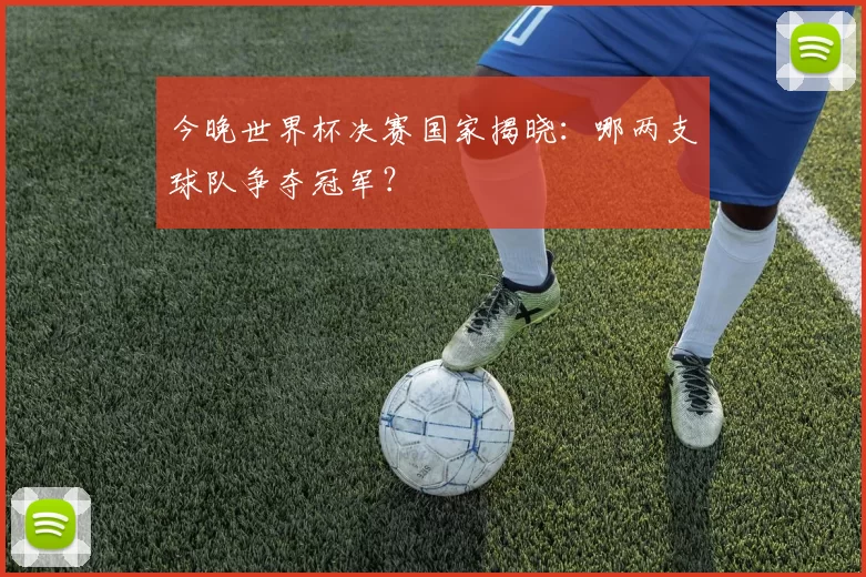 今晚世界杯决赛国家揭晓：哪两支球队争夺冠军？