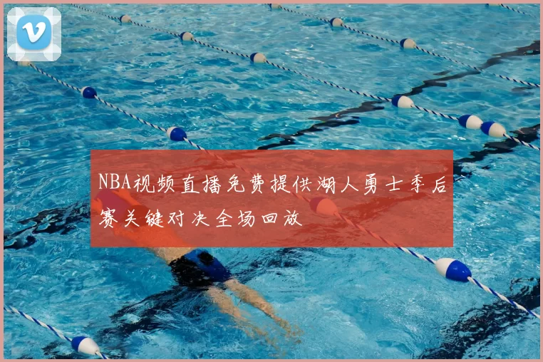NBA视频直播免费提供湖人勇士季后赛关键对决全场回放