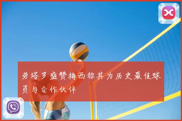 劳塔罗盛赞梅西称其为历史最佳球员与合作伙伴