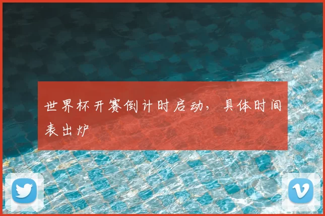 世界杯开赛倒计时启动，具体时间表出炉