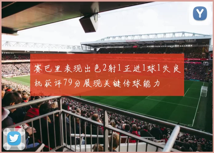 赛巴里表现出色2射1正进1球1失良机获评79分展现关键传球能力