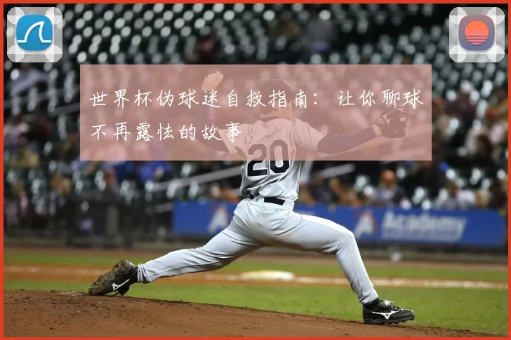 世界杯伪球迷自救指南：让你聊球不再露怯的故事
