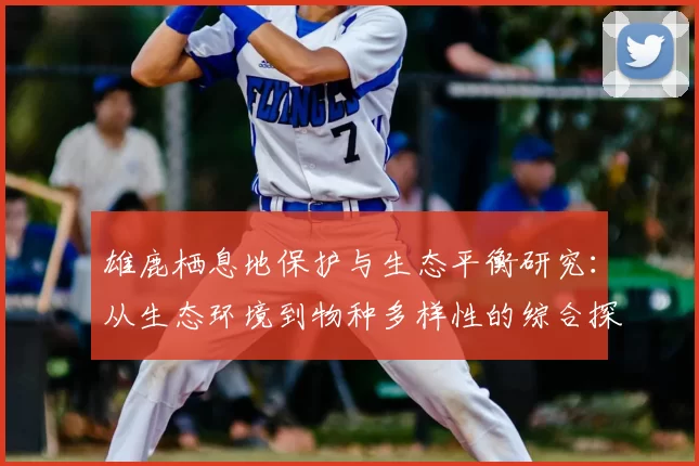 雄鹿栖息地保护与生态平衡研究：从生态环境到物种多样性的综合探讨