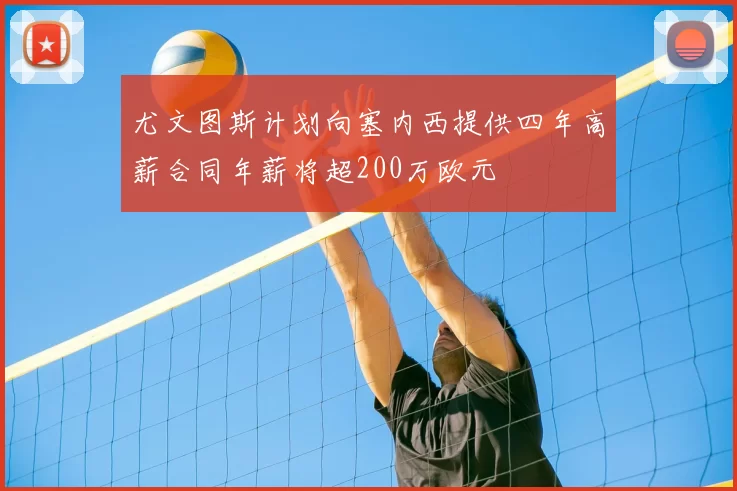 尤文图斯计划向塞内西提供四年高薪合同年薪将超200万欧元