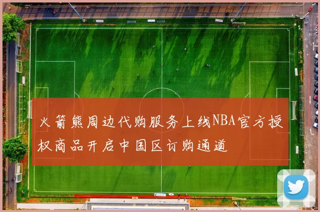 火箭熊周边代购服务上线NBA官方授权商品开启中国区订购通道