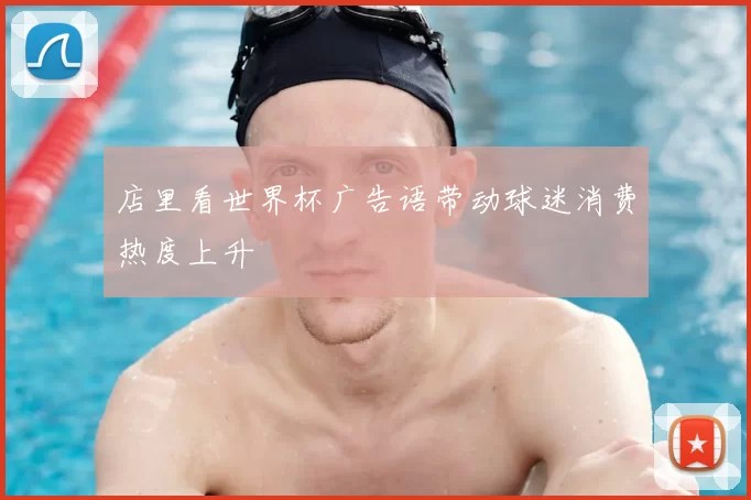 店里看世界杯广告语带动球迷消费热度上升