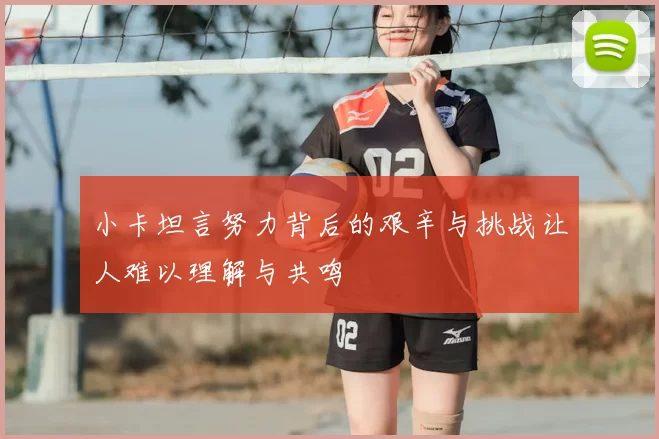 小卡坦言努力背后的艰辛与挑战让人难以理解与共鸣