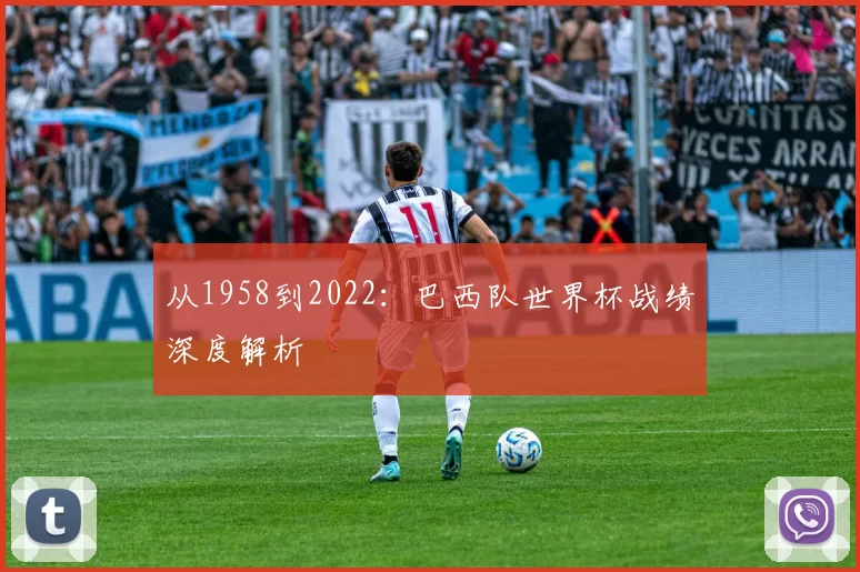 从1958到2022:巴西队世界杯战绩深度解析