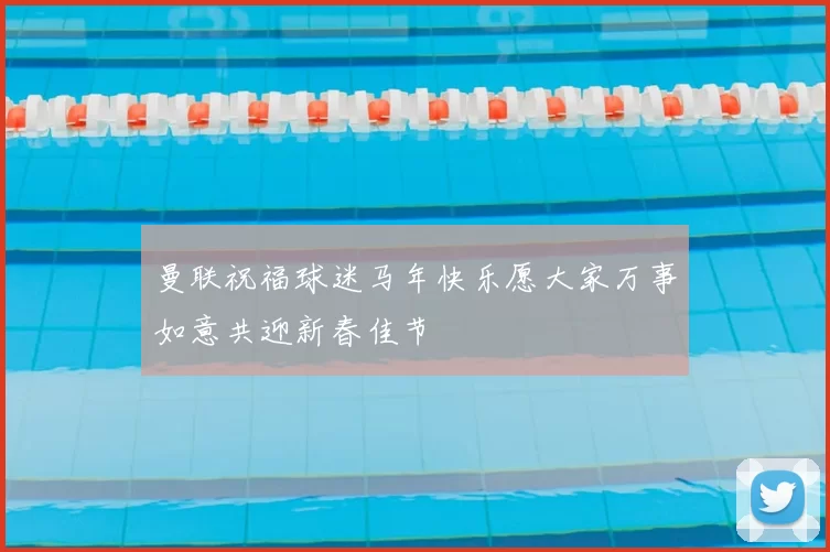 曼联祝福球迷马年快乐愿大家万事如意共迎新春佳节