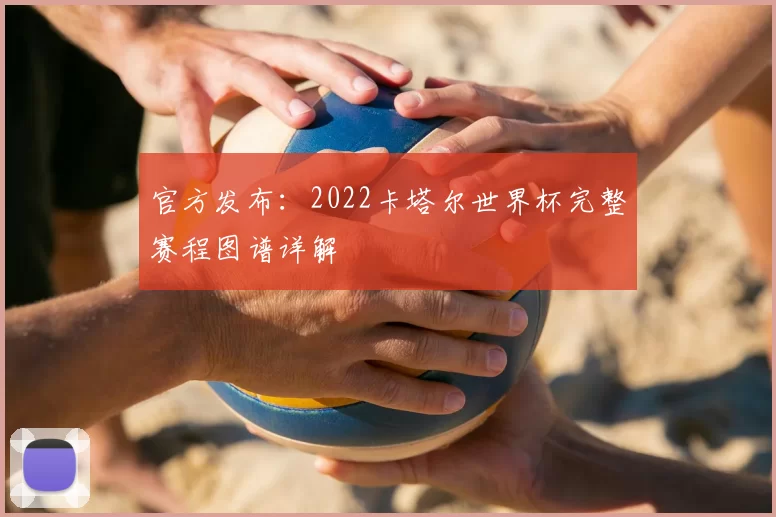 官方发布:2022卡塔尔世界杯完整赛程图谱详解