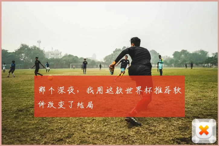 那个深夜，我用这款世界杯推荐软件改变了结局