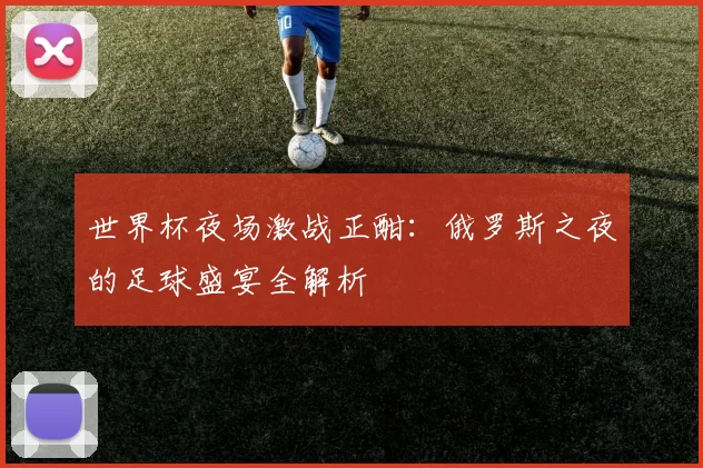 世界杯夜场激战正酣：俄罗斯之夜的足球盛宴全解析