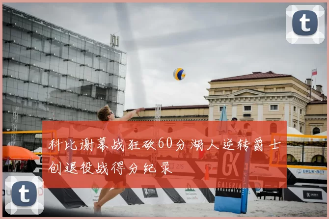 科比谢幕战狂砍60分湖人逆转爵士创退役战得分纪录