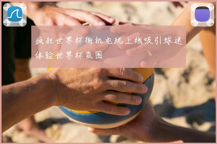 疯狂世界杯街机电玩上线吸引球迷体验世界杯氛围