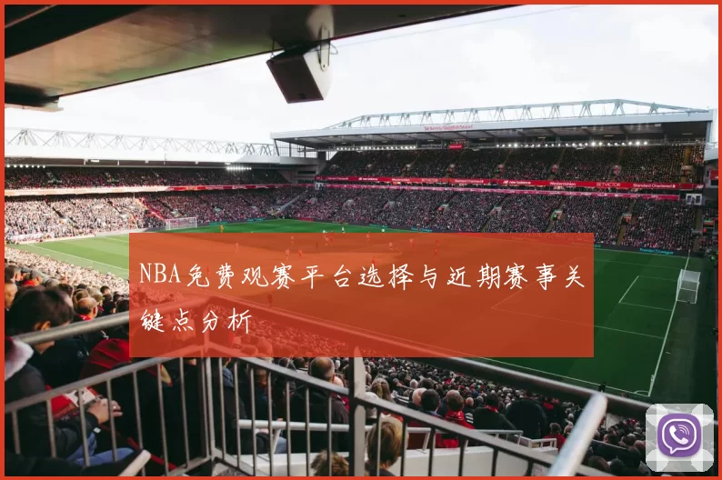 NBA免费观赛平台选择与近期赛事关键点分析