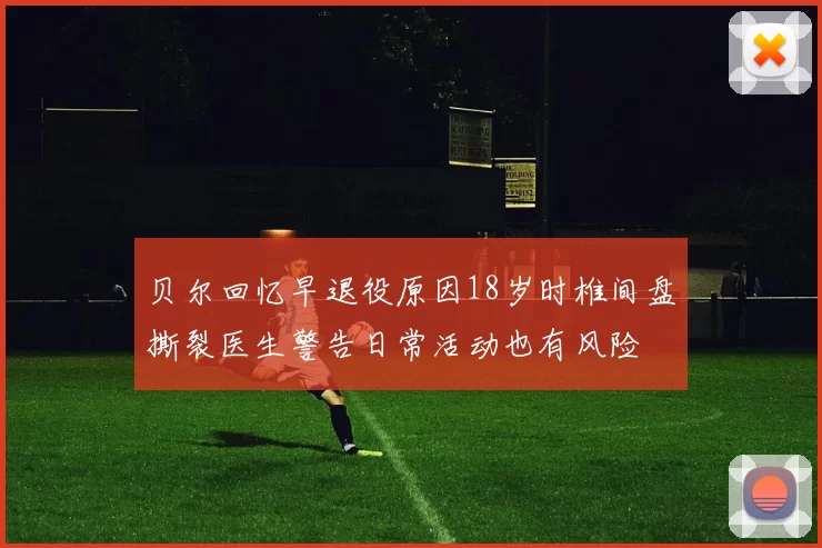 贝尔回忆早退役原因18岁时椎间盘撕裂医生警告日常活动也有风险