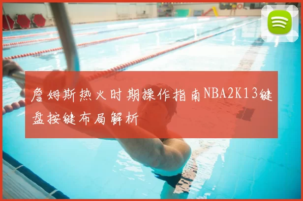 詹姆斯热火时期操作指南NBA2K13键盘按键布局解析