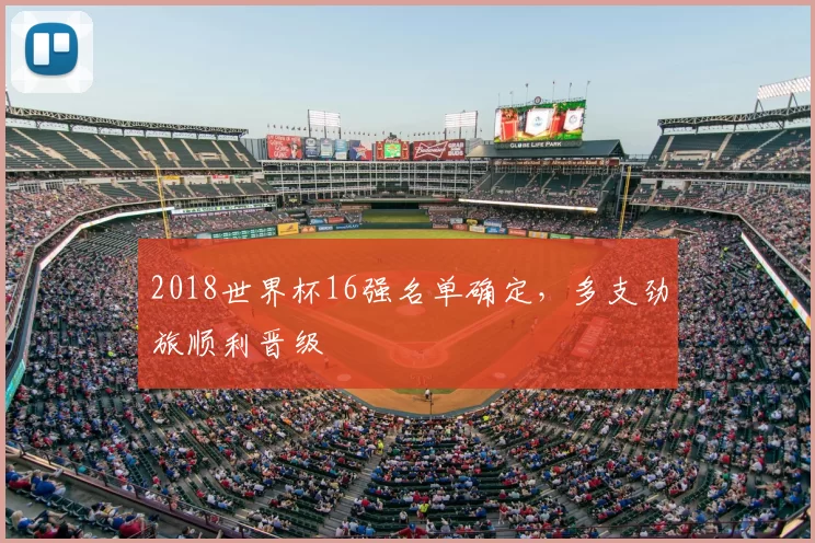 2018世界杯16强名单确定,多支劲旅顺利晋级