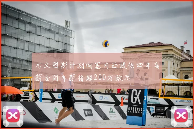尤文图斯计划向塞内西提供四年高薪合同年薪将超200万欧元