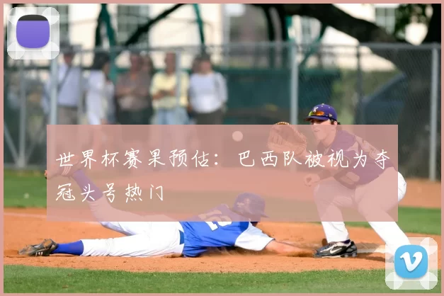 世界杯赛果预估:巴西队被视为夺冠头号热门