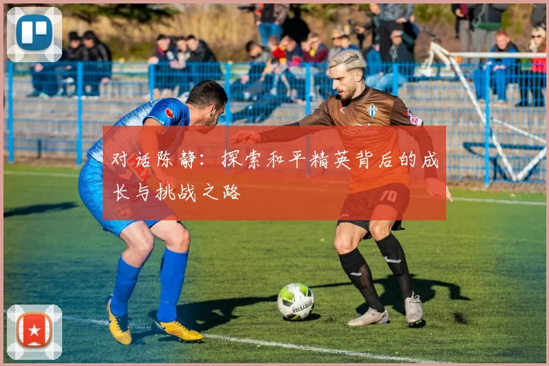 对话陈静：探索和平精英背后的成长与挑战之路
