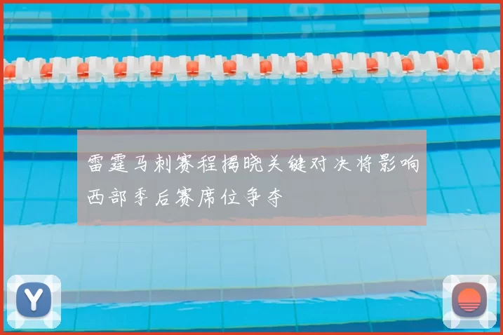 雷霆马刺赛程揭晓关键对决将影响西部季后赛席位争夺