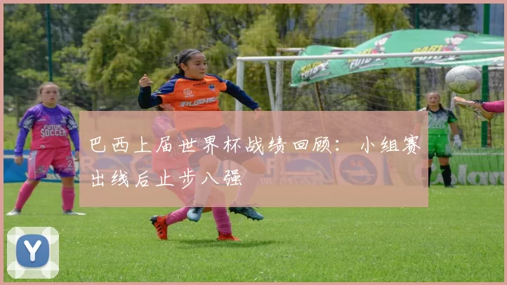 巴西上届世界杯战绩回顾:小组赛出线后止步八强