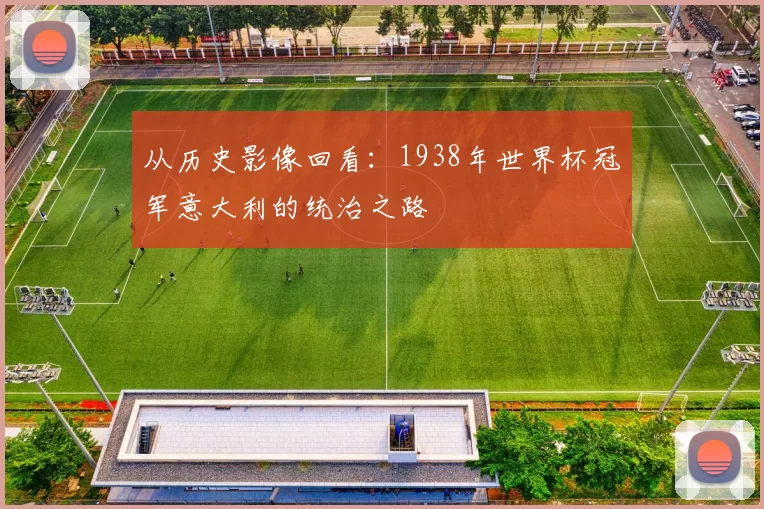 从历史影像回看:1938年世界杯冠军意大利的统治之路