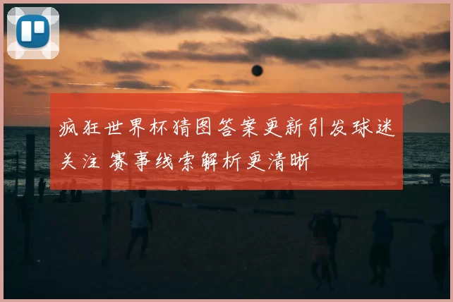 疯狂世界杯猜图答案更新引发球迷关注 赛事线索解析更清晰