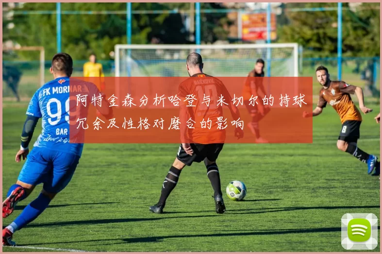 阿特金森分析哈登与米切尔的持球冗余及性格对磨合的影响