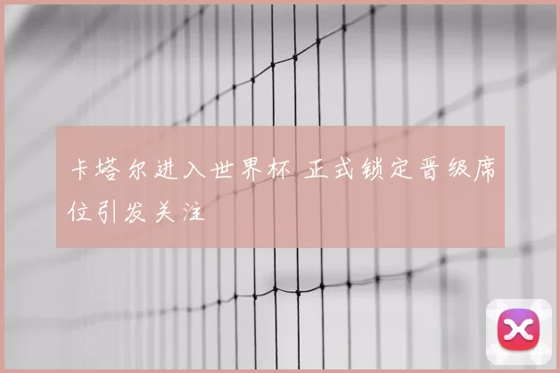 卡塔尔进入世界杯 正式锁定晋级席位引发关注
