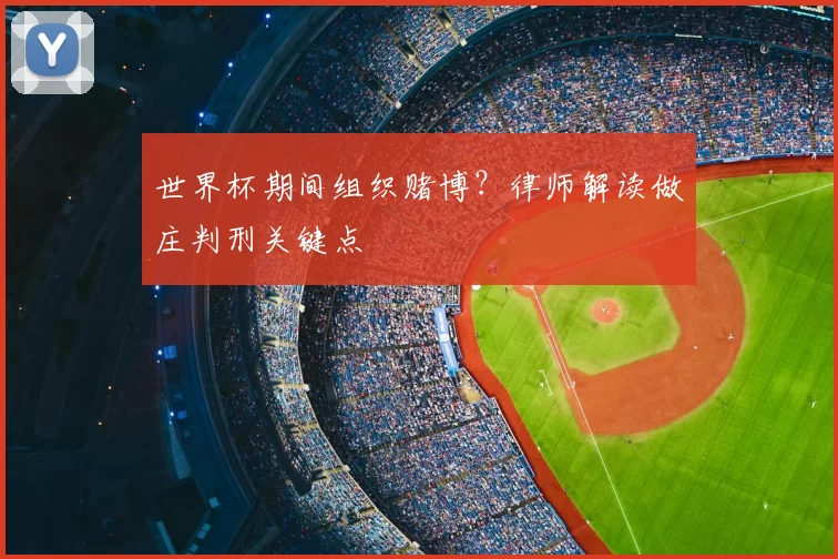 世界杯期间组织赌博?律师解读做庄判刑关键点