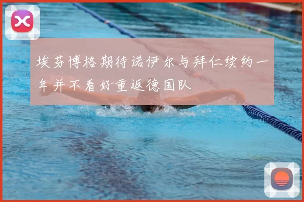 埃芬博格期待诺伊尔与拜仁续约一年并不看好重返德国队
