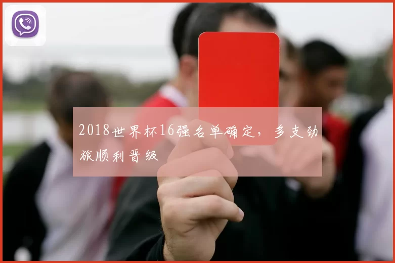 2018世界杯16强名单确定,多支劲旅顺利晋级