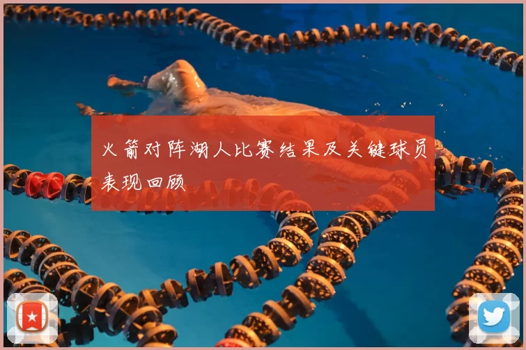 火箭对阵湖人比赛结果及关键球员表现回顾