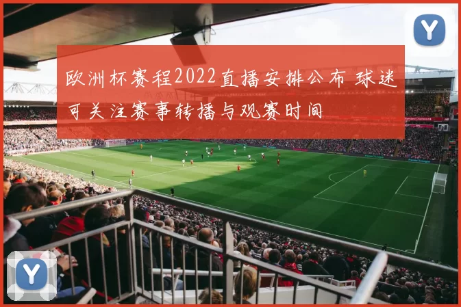 欧洲杯赛程2022直播安排公布 球迷可关注赛事转播与观赛时间