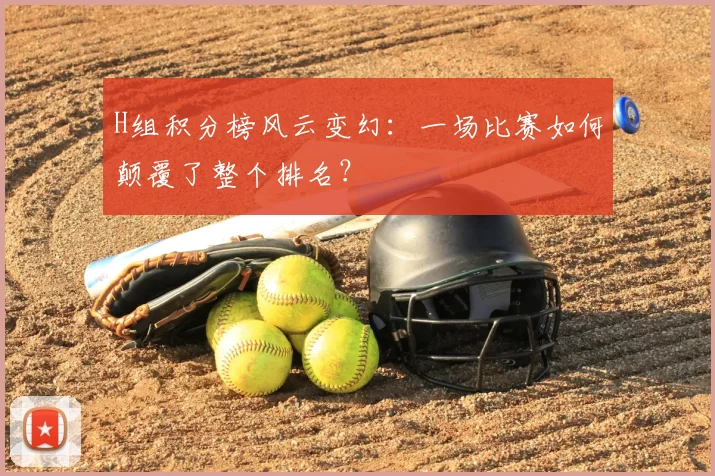 H组积分榜风云变幻：一场比赛如何颠覆了整个排名？