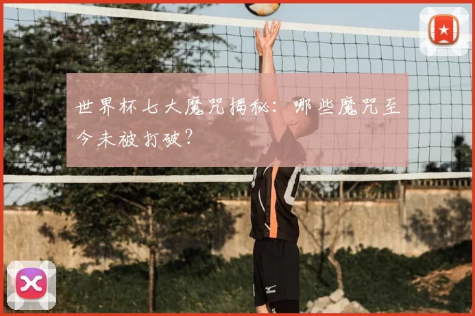 世界杯七大魔咒揭秘:哪些魔咒至今未被打破?