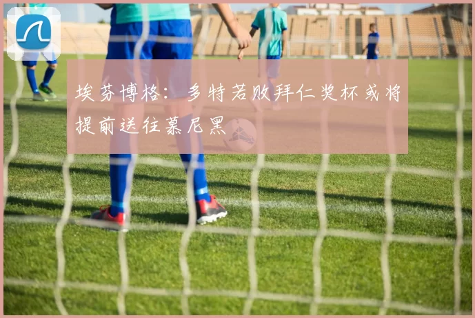 埃芬博格:多特若败拜仁奖杯或将提前送往慕尼黑