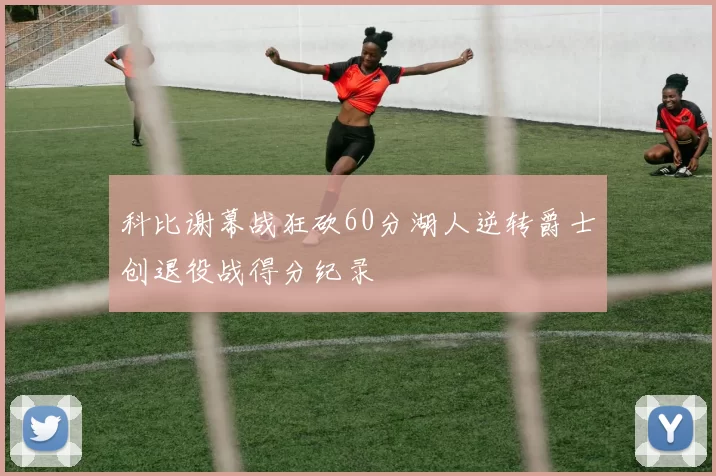 科比谢幕战狂砍60分湖人逆转爵士创退役战得分纪录