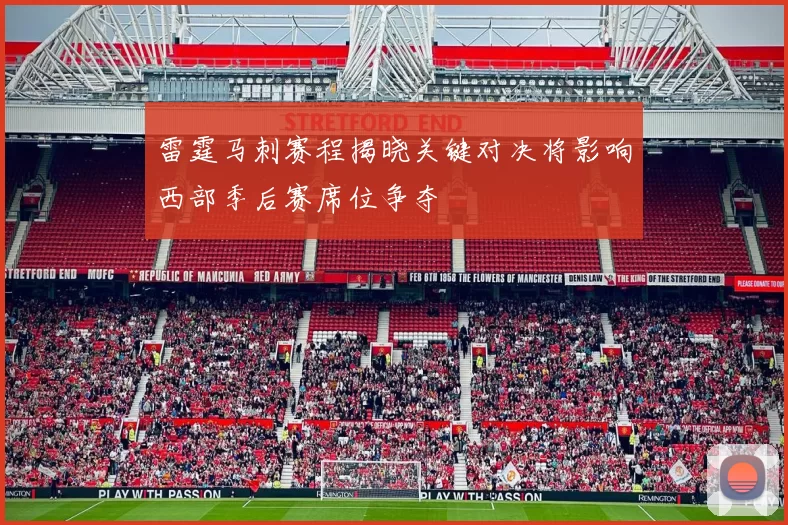 雷霆马刺赛程揭晓关键对决将影响西部季后赛席位争夺
