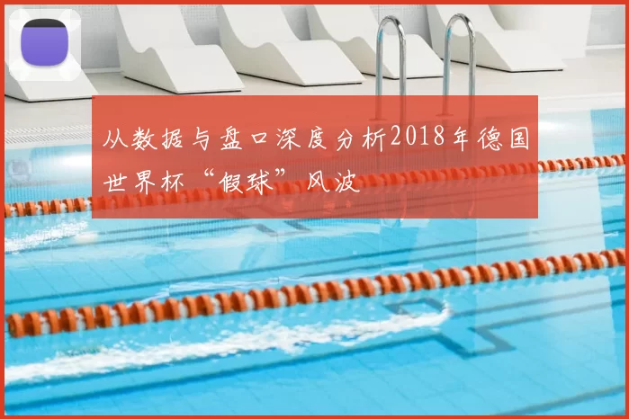 从数据与盘口深度分析2018年德国世界杯“假球”风波