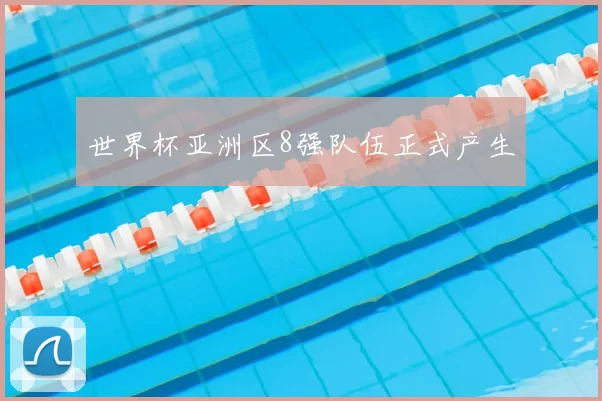 世界杯亚洲区8强队伍正式产生