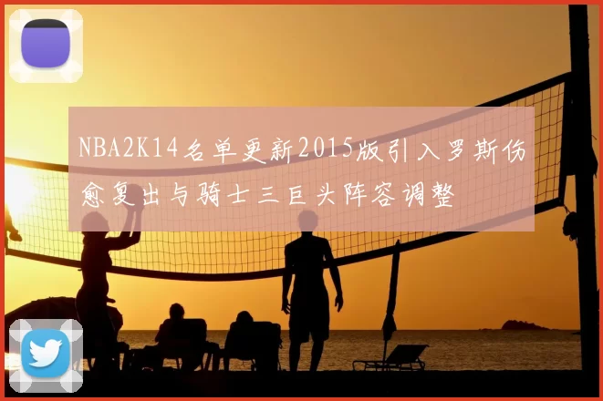 NBA2K14名单更新2015版引入罗斯伤愈复出与骑士三巨头阵容调整