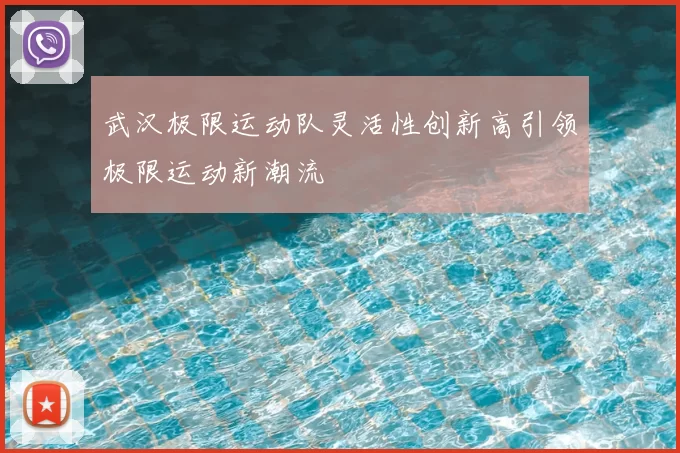 武汉极限运动队灵活性创新高引领极限运动新潮流
