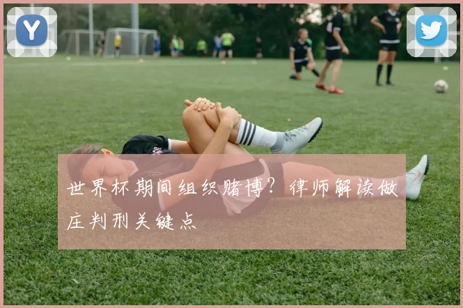 世界杯期间组织赌博？律师解读做庄判刑关键点