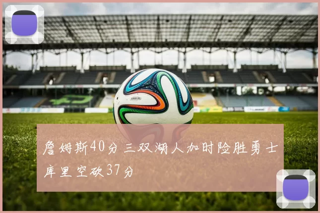 詹姆斯40分三双湖人加时险胜勇士库里空砍37分