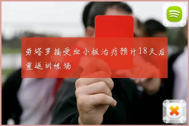 劳塔罗接受血小板治疗预计18天后重返训练场