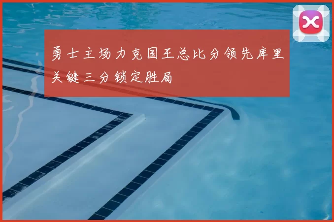 勇士主场力克国王总比分领先库里关键三分锁定胜局